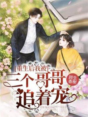 重生后我被三个哥哥追着宠免费阅读无弹窗