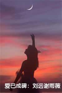 爱已成碑刘远谢雨薇在线阅读