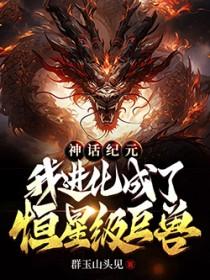 神话纪元我进化成了恒星级巨兽TXT笔趣阁