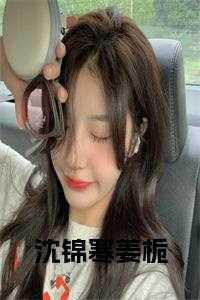 姜栀沈锦寒最新章节列表