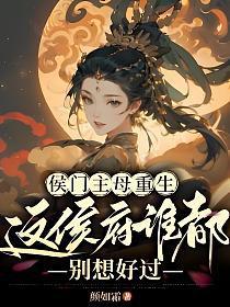 侯门主母重生这侯府谁都别想好过XTX免费