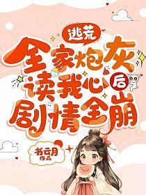 全家炮灰读我心后剧情全崩 txt完整版