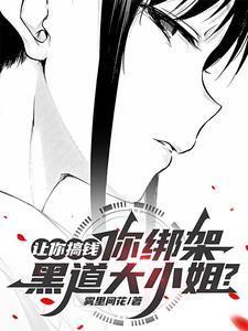 让你搞钱你绑架黑道大小姐TXT