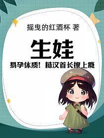 生娃!易孕体质!糙汉首长撩上瘾...