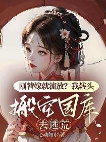 刚替嫁就流放?我转头搬空国库去逃荒短剧免费观看