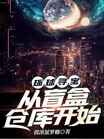 环球寻宝从盲盒仓库开始TXT最新章