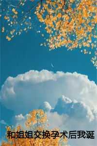 和姐姐交换孕术后我诞下了一部山海经短剧大结局