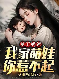 龙王奶爸我家萌娃你惹不起完整版