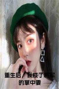 书名重生后我成了将臣的掌中娇