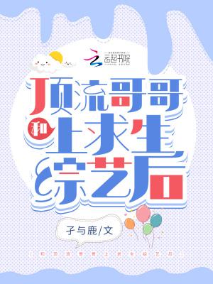 和顶流哥哥上求生综艺后全文免费阅读