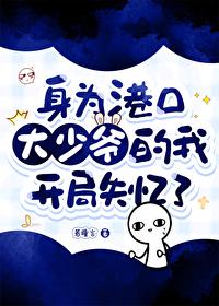 身为港口大少爷的我开局失忆了吗免费