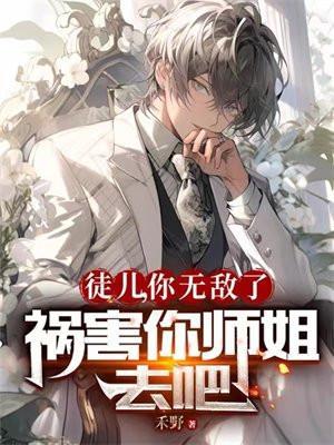 徒儿你无敌了祸害你师姐去吧 禾野