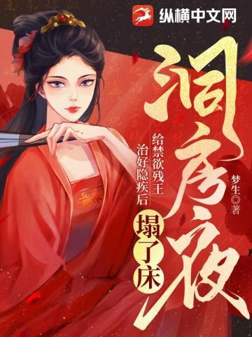 洞房夜给禁欲残王治好隐疾后塌了床短剧