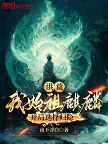 洪荒我始祖麒麟开局选择归隐视频