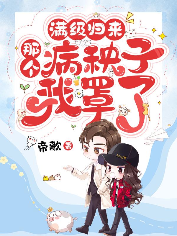 满级归来那个病秧子我罩了