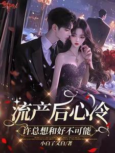 流产后心冷许总想和好不可能 小白了又白