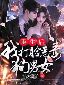 重生后我打脸恶毒狗男女主角是谁