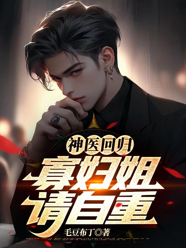 神医回归寡妇姐请自重