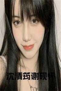 沈清筠谢砚怀全文在线阅读最新章节列表