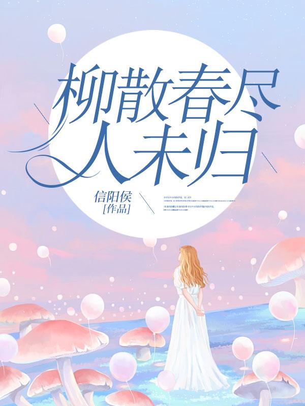 柳散春尽人未归全文免费阅读