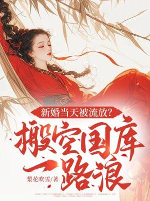 新婚当天被流放?搬空国库一路浪 笔趣阁