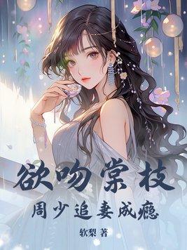 欲吻棠枝周少追妻成瘾最新章节更新