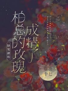 肆宠甜婚柏总的玫瑰成精了全文免费阅读