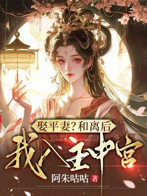娶平妻?和离后我入主中宫 阿朱咕咕