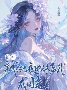 斩神穿成林七夜他妹后我成团宠