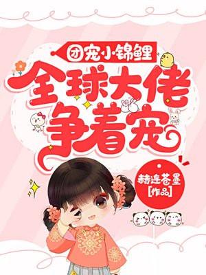 团宠小锦鲤全球大佬争着宠