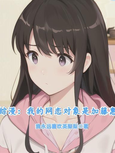 综漫我的网恋对象是加藤惠我永远喜欢英梨梨