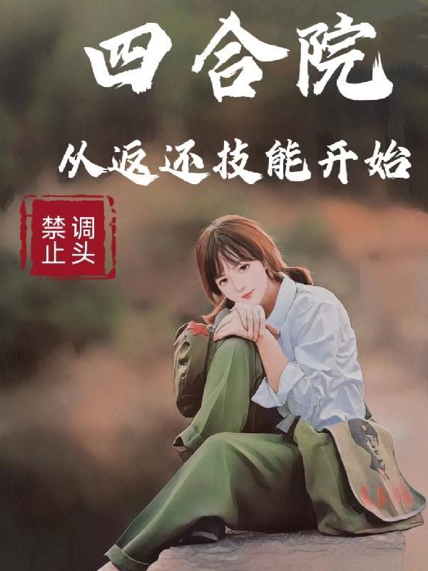 四合院从返还技能开始禁止调头免费阅读_