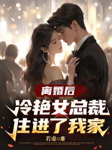 离婚后冷艳女总裁住进了我家笔趣阁