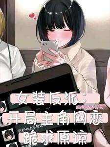 女装反派开局主角网恋跪求原谅免费阅读