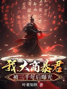 我大商暴君被三千年后曝光笔趣阁