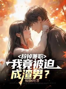 辞掉兼职我竟被迫成渣男未删减在线看