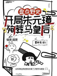 盘点野史开局朱元璋殉葬马皇后全文