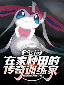 宝可梦在家种田的传奇训练家 我想被对得起