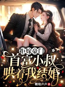 拒嫁豪门首富小叔哄着我结婚txt