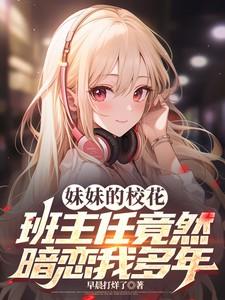 妹妹的校花班主任竟然暗恋我多年免费阅读