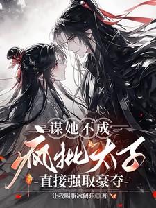 谋她不成疯批太子直接强取豪夺让我