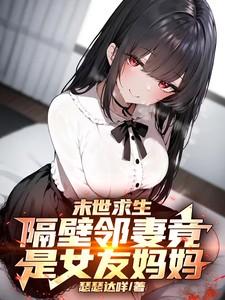 末世求生隔壁邻妻竟是女友妈妈免费阅读