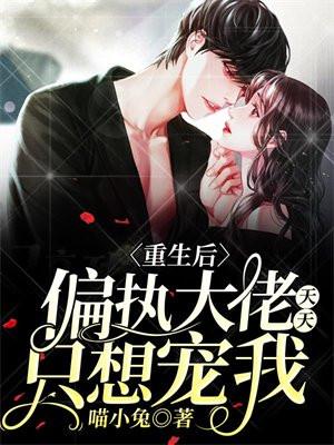 偏执大佬天天只想宠我 喵小兔