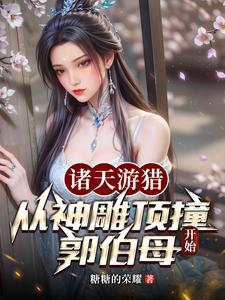 诸天游猎从神雕顶撞郭伯母开始 全部章节