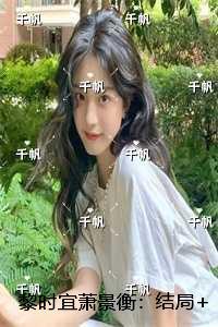 黎时宜萧景衡:结局+番外必读