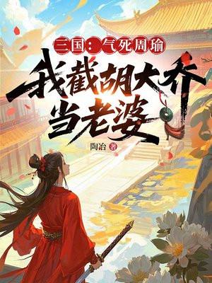 三国:气死周瑜,我截胡大乔当老婆