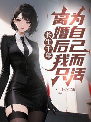 长生千年，离婚后我只为自己而活！