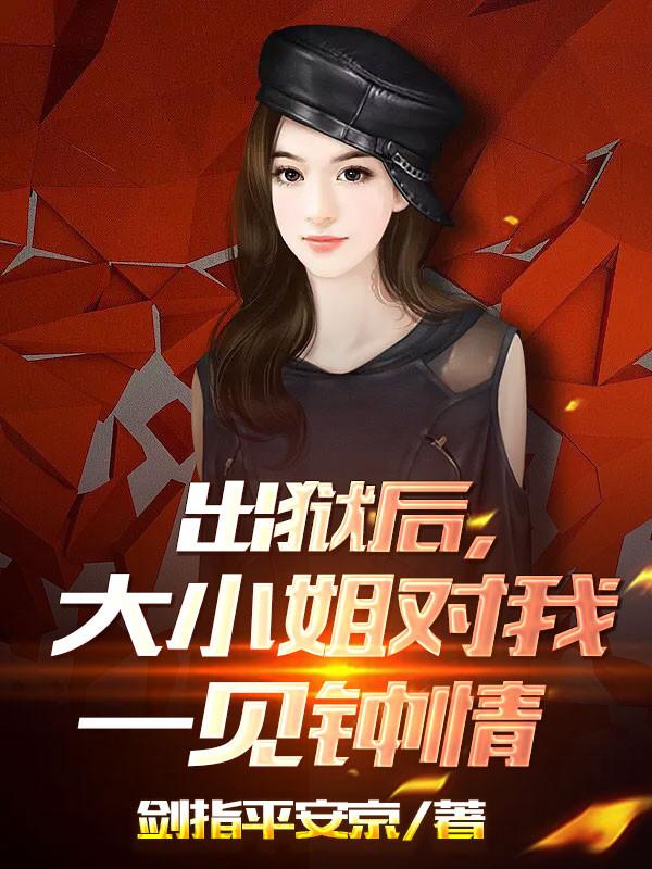 出狱后,大小姐对我一见钟情
