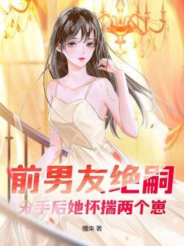 前男友绝嗣,分手后她怀揣两个崽