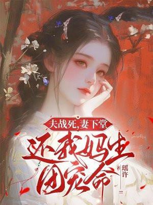 夫战死,妻下堂,还我妈生团宠命